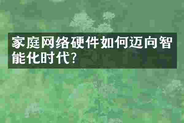 家庭网络硬件如何迈向智能化时代？