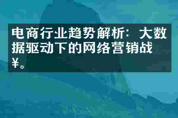 电商行业趋势解析：大数据驱动下的网络营销战略。