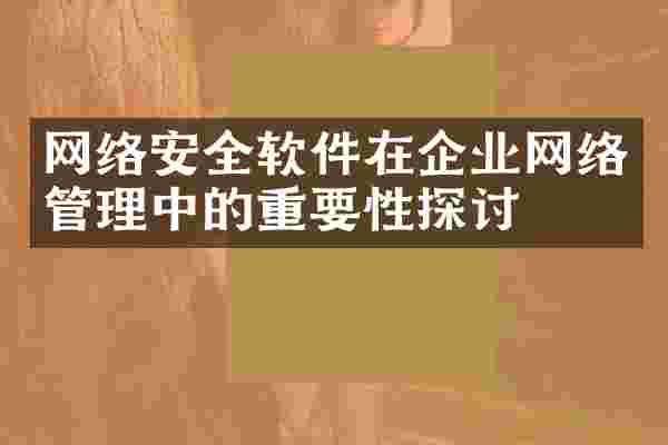 网络安全软件在企业网络管理中的重要性探讨