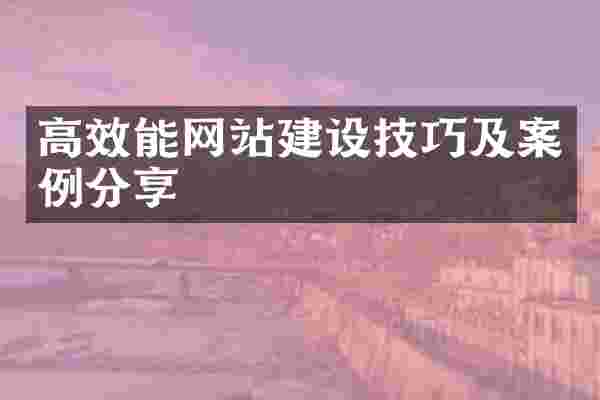 高效能网站建设技巧及案例分享
