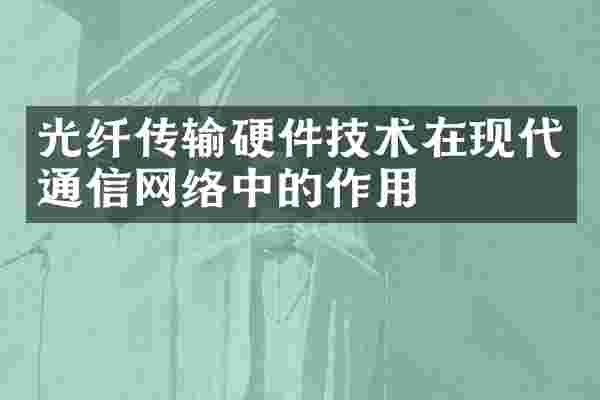 光纤传输硬件技术在现代通信网络中的作用