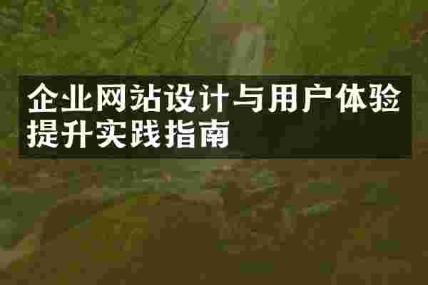 企业网站设计与用户体验提升实践指南