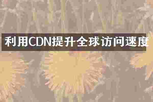 利用CDN提升全球访问速度