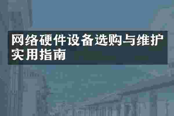网络硬件设备选购与维护实用指南