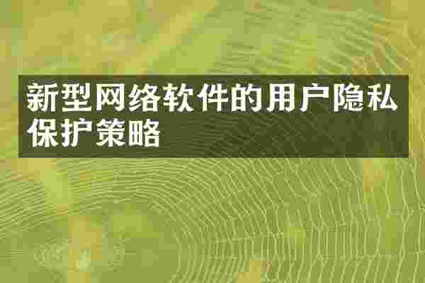 新型网络软件的用户隐私保护策略