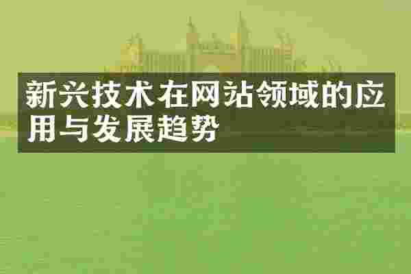 新兴技术在网站领域的应用与发展趋势