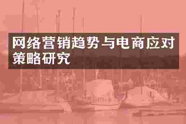 网络营销趋势与电商应对策略研究