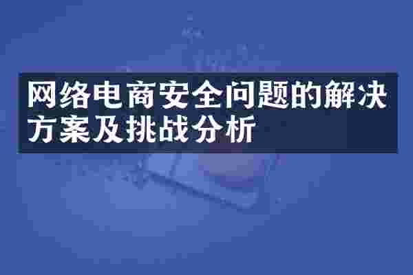 网络电商安全问题的解决方案及挑战分析